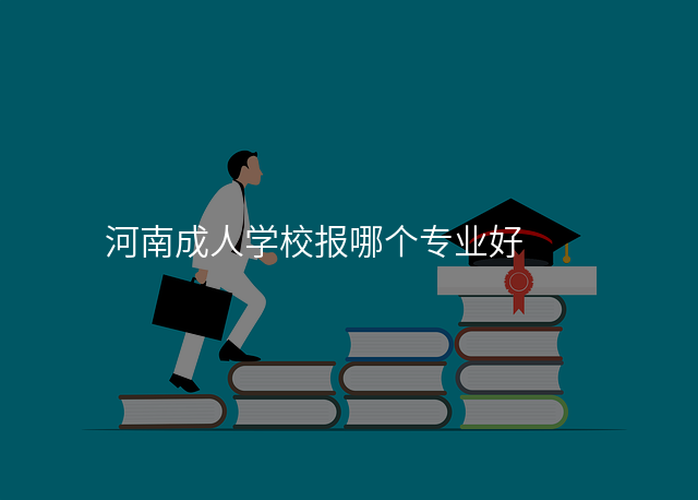 河南成人学校报哪个专业好