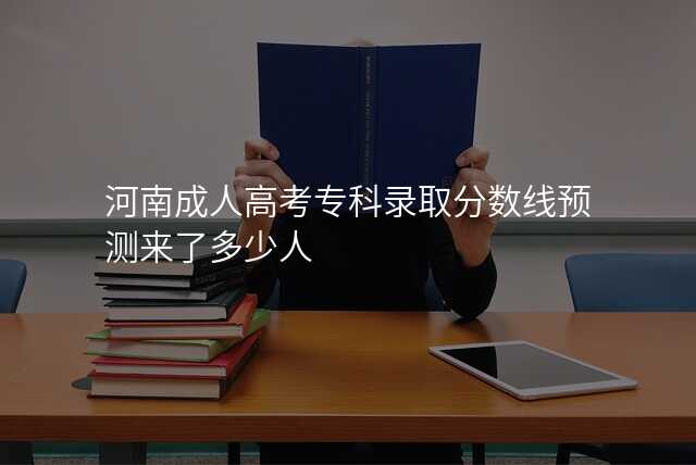 河南成人高考专科录取分数线预测来了多少人
