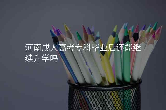 河南成人高考专科毕业后还能继续升学吗
