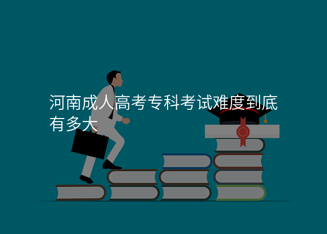 河南成人高考专科考试难度到底有多大