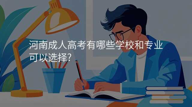 河南成人高考有哪些学校和专业可以选择?