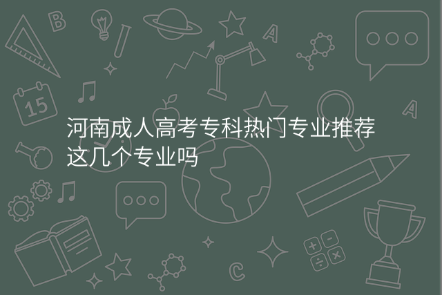 河南成人高考专科热门专业推荐这几个专业吗