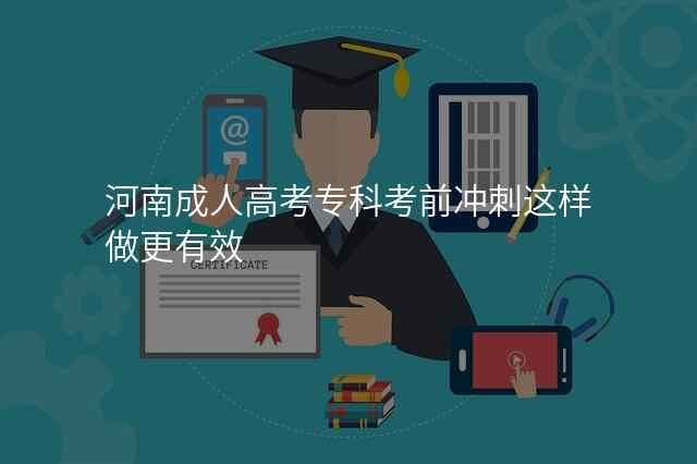 河南成人高考专科考前冲刺这样做更有效