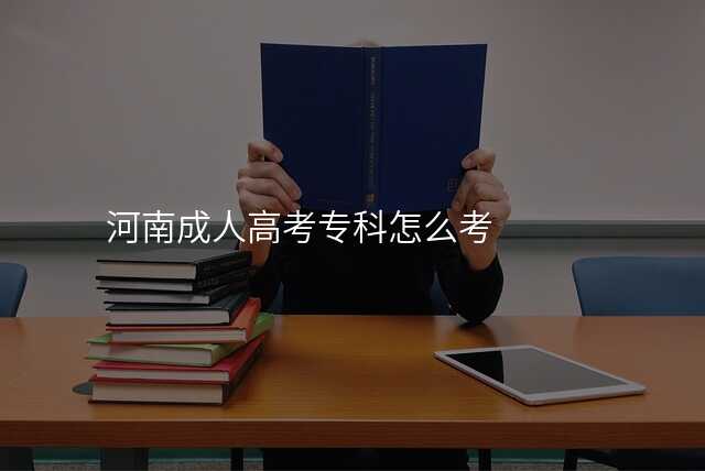 河南成人高考专科怎么考