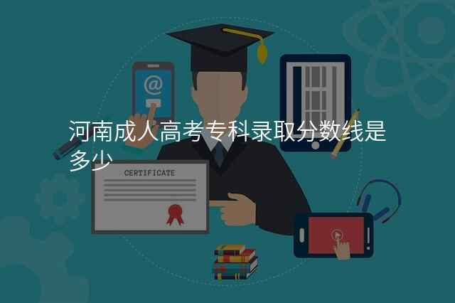 河南成人高考专科录取分数线是多少