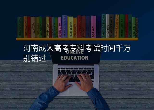 河南成人高考专科考试时间千万别错过