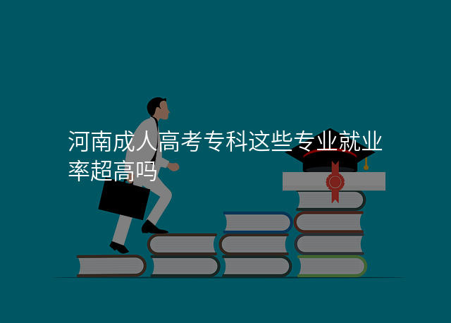 河南成人高考专科这些专业就业率超高吗
