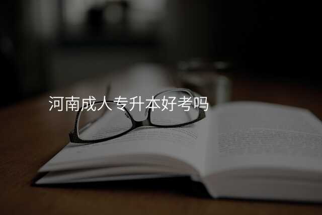河南成人专升本好考吗