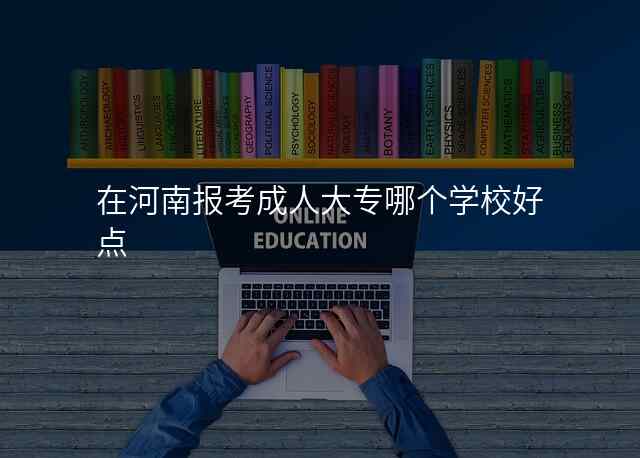 在河南报考成人大专哪个学校好点