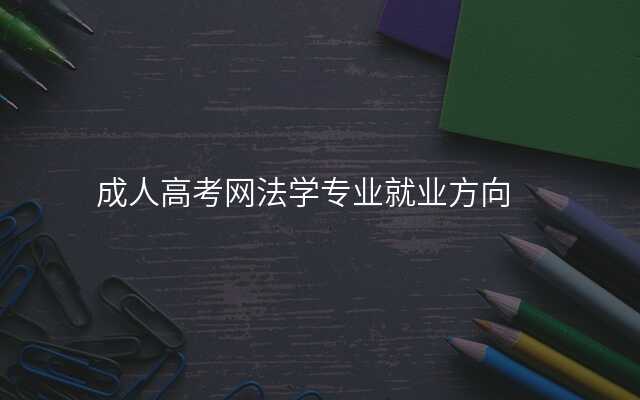 成人高考网法学专业就业方向