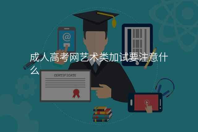 成人高考网艺术类加试要注意什么
