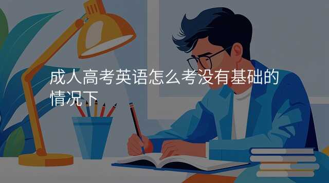 成人高考英语怎么考没有基础的情况下