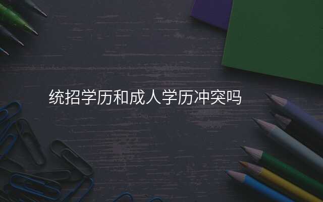 统招学历和成人学历冲突吗