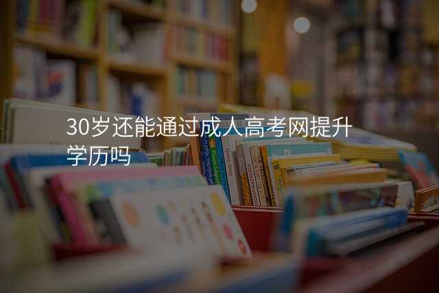 30岁还能通过成人高考网提升学历吗