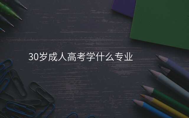 30岁成人高考学什么专业