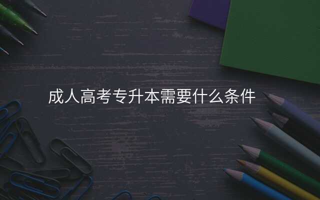 成人高考专升本需要什么条件