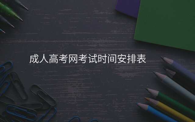 成人高考网考试时间安排表