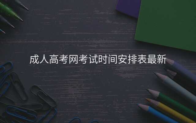 成人高考网考试时间安排表最新
