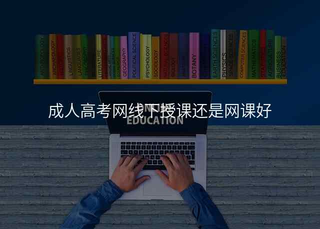 成人高考网线下授课还是网课好