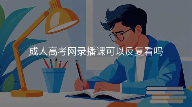 成人高考网录播课可以反复看吗