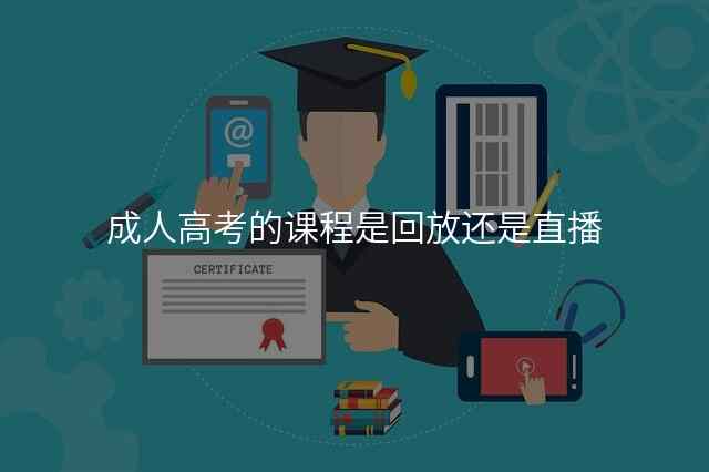成人高考的课程是回放还是直播