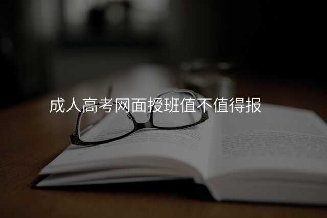 成人高考网面授班值不值得报