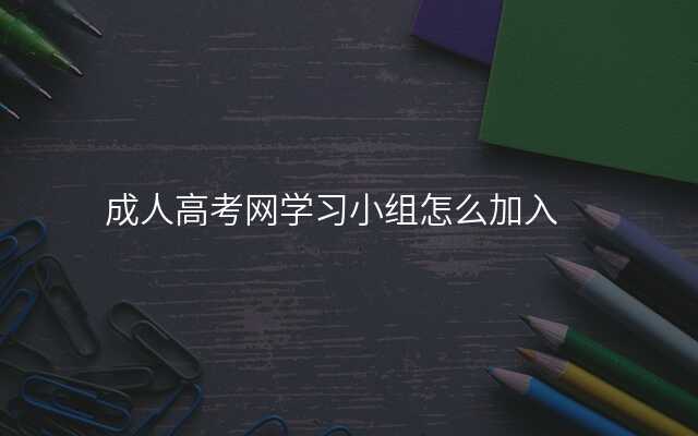 成人高考网学习小组怎么加入