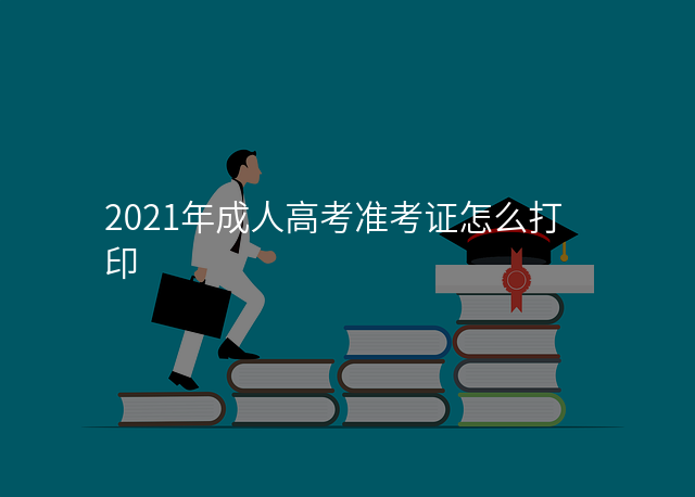2021年成人高考准考证怎么打印