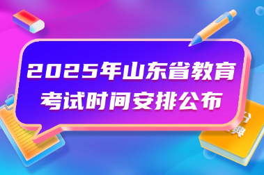 2025年山东省教育考试时间安排公布