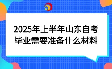 2025年上半年山东自考毕业需要准备什么材料