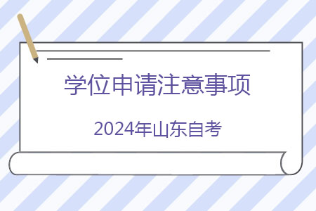 2024年山东自考学位申请注意事项