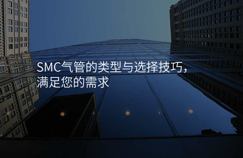 SMC气管的类型与选择技巧，满足您的需求