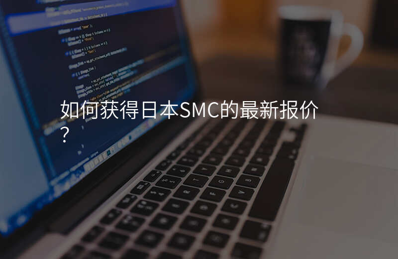如何获得日本SMC的最新报价？
