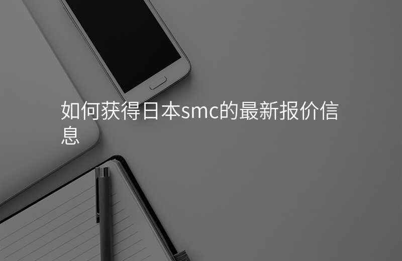 如何获得日本smc的最新报价信息