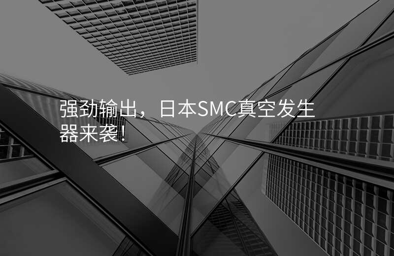强劲输出，日本SMC真空发生器来袭！